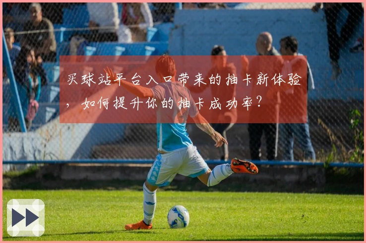 买球站平台入口带来的抽卡新体验，如何提升你的抽卡成功率？