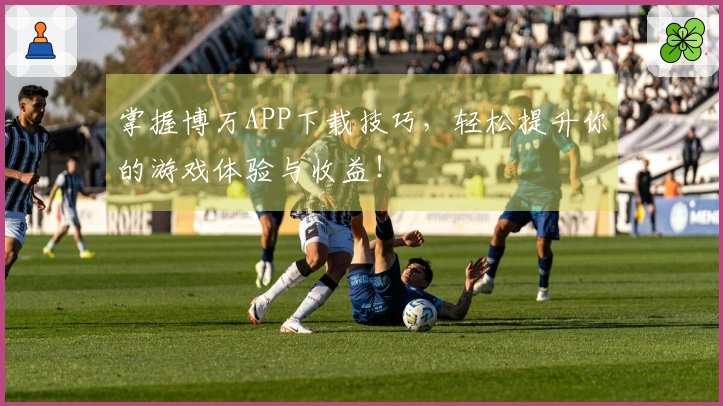 掌握博万APP下载技巧，轻松提升你的游戏体验与收益！