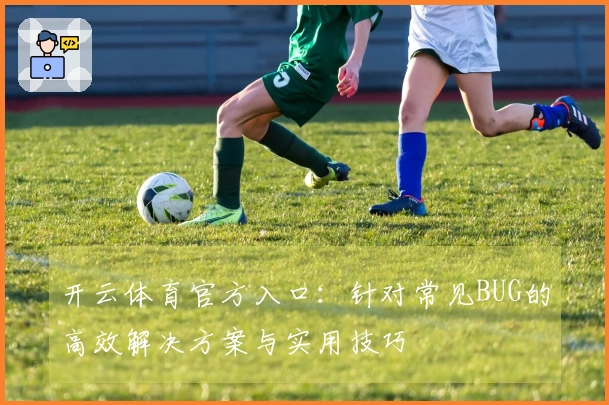 开云体育官方入口：针对常见BUG的高效解决方案与实用技巧