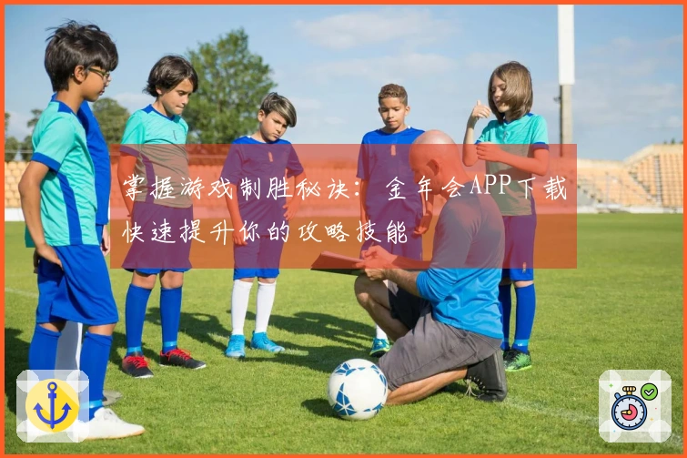 掌握游戏制胜秘诀：金年会APP下载快速提升你的攻略技能