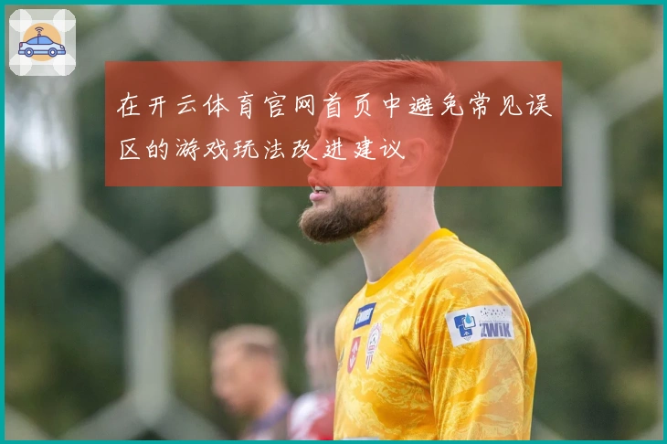 在开云体育官网首页中避免常见误区的游戏玩法改进建议