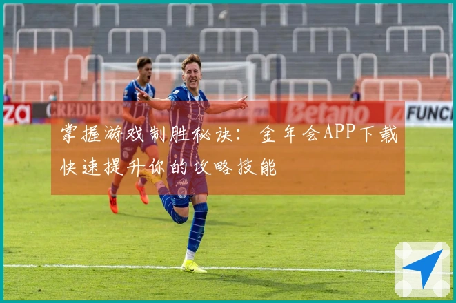掌握游戏制胜秘诀：金年会APP下载快速提升你的攻略技能