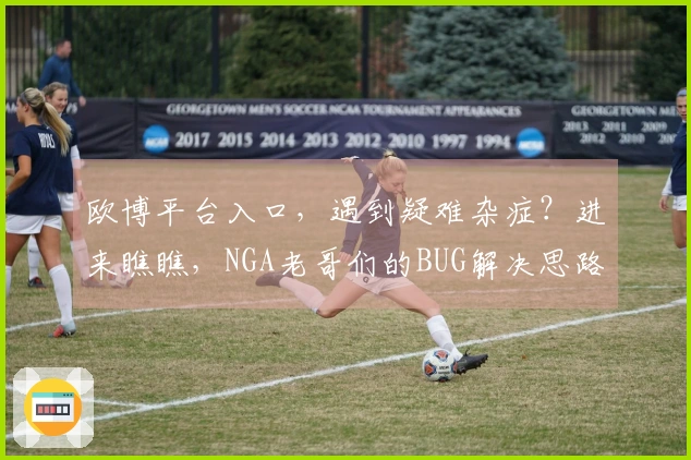 欧博平台入口，遇到疑难杂症？进来瞧瞧，NGA老哥们的BUG解决思路大公开！
