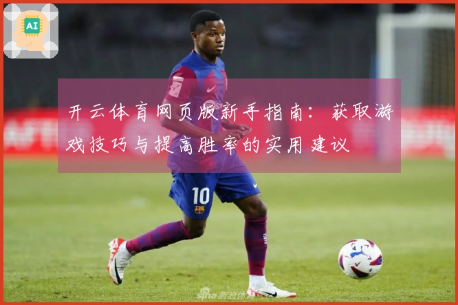 开云体育网页版新手指南：获取游戏技巧与提高胜率的实用建议