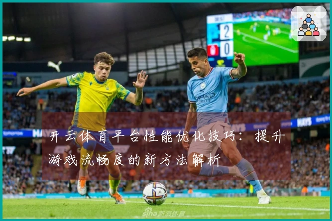 开云体育平台性能优化技巧：提升游戏流畅度的新方法解析