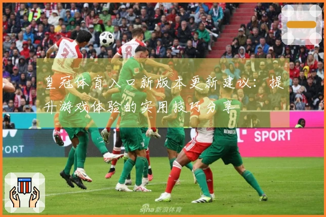 皇冠体育入口新版本更新建议：提升游戏体验的实用技巧分享