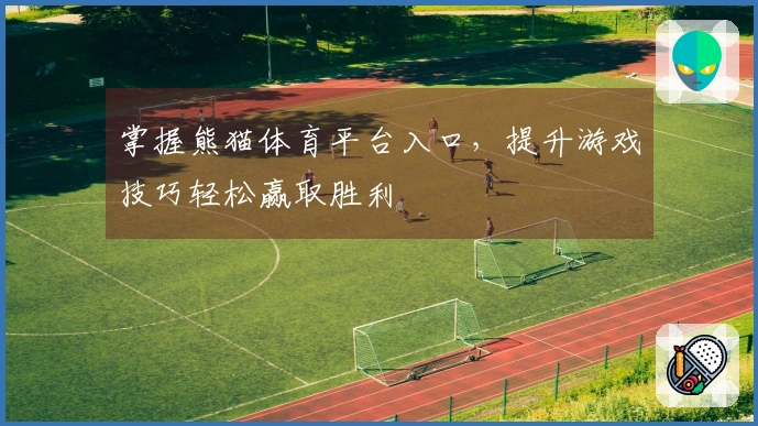 掌握熊猫体育平台入口，提升游戏技巧轻松赢取胜利
