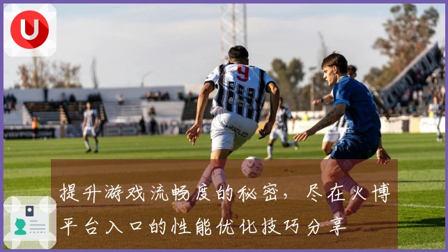 提升游戏流畅度的秘密，尽在火博平台入口的性能优化技巧分享