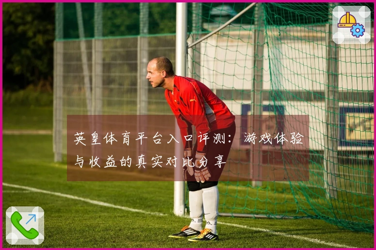 英皇体育平台入口评测：游戏体验与收益的真实对比分享