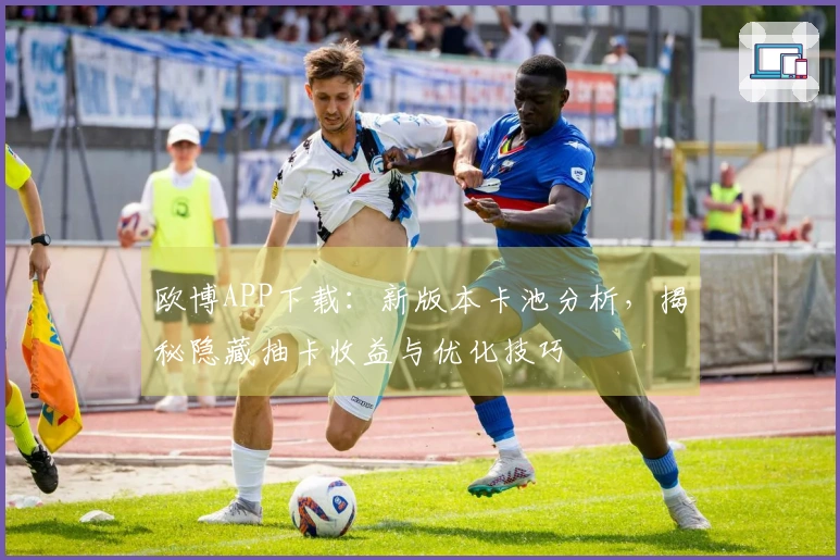 欧博APP下载：新版本卡池分析，揭秘隐藏抽卡收益与优化技巧