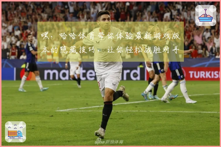 嘿，哈哈体育带你体验最新游戏版本的隐藏技巧，让你轻松战胜对手！