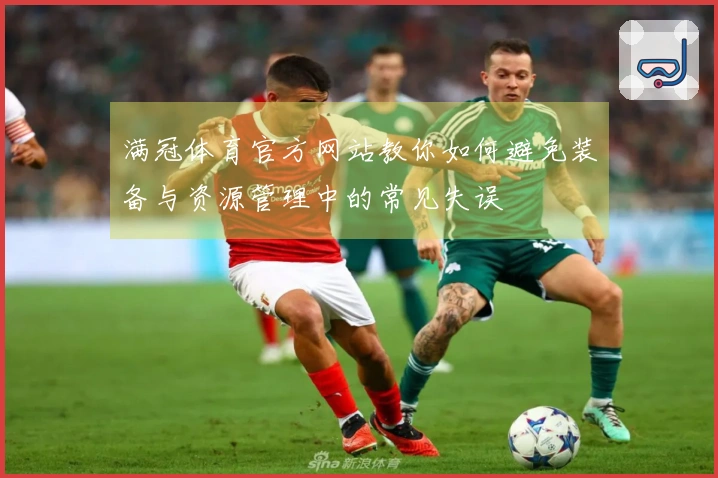 满冠体育官方网站教你如何避免装备与资源管理中的常见失误