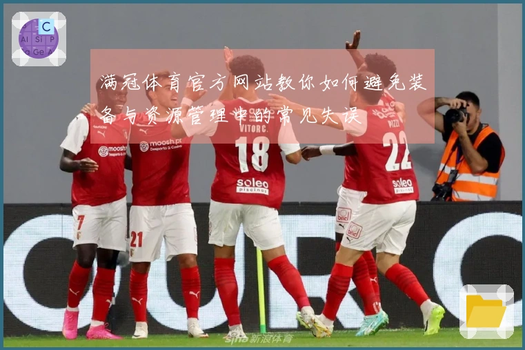 满冠体育官方网站教你如何避免装备与资源管理中的常见失误