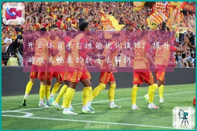 开云体育平台性能优化技巧：提升游戏流畅度的新方法解析