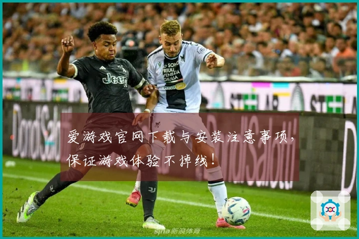 爱游戏官网下载与安装注意事项，保证游戏体验不掉线！